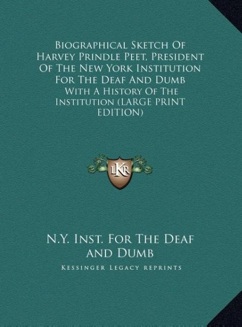 Biographical Sketch Of Harvey Prindle Peet, President Of The New York Institution For The Deaf And Dumb: With A History Of The Institution (LARGE PRINT EDITION)