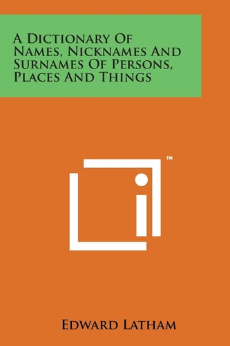 A Dictionary of Names, Nicknames and Surnames of Persons, Places and Things