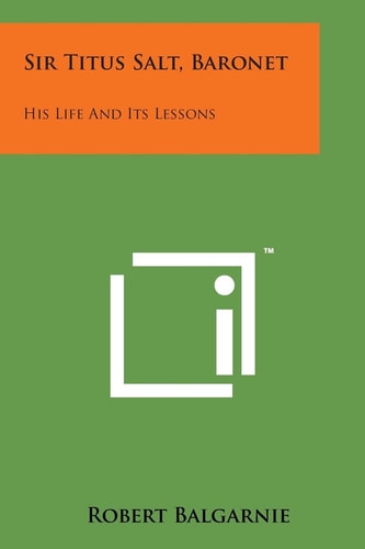 Sir Titus Salt, Baronet: His Life and Its Lessons