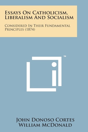 Essays on Catholicism, Liberalism and Socialism: Considered in Their Fundamental Principles (1874)