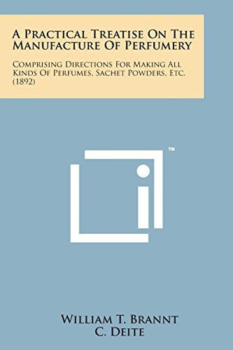 A Practical Treatise on the Manufacture of Perfumery: Comprising Directions for Making All Kinds of Perfumes, Sachet Powders, Etc. (1892)