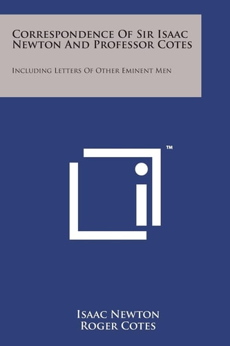 Correspondence of Sir Isaac Newton and Professor Cotes: Including Letters of Other Eminent Men