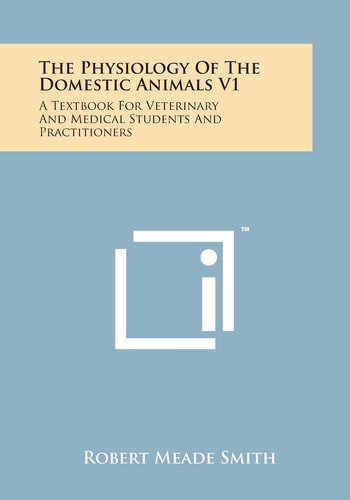 The Physiology of the Domestic Animals V1: A Textbook for Veterinary and Medical Students and Practitioners