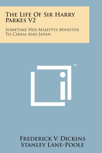 The Life of Sir Harry Parkes V2: Sometime Her Majestys Minister to China and Japan