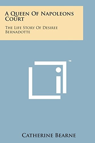 A Queen of Napoleons Court: The Life Story of Desiree Bernadotte