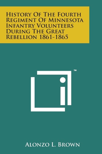 History of the Fourth Regiment of Minnesota Infantry Volunteers During the Great Rebellion 1861-1865