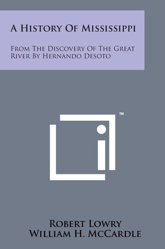 A History of Mississippi: From the Discovery of the Great River by Hernando Desoto