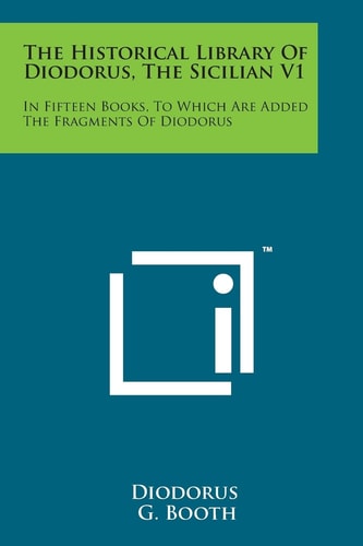 The Historical Library of Diodorus, the Sicilian V1: In Fifteen Books, to Which Are Added the Fragments of Diodorus