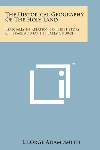 The Historical Geography of the Holy Land: Especially in Relation to the History of Israel and of the Early Church