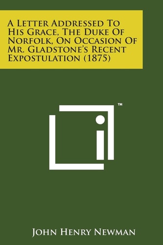 A Letter Addressed To His Grace, The Duke Of Norfolk, On Occasion Of Mr. Gladstone's Recent Expostulation (1875)