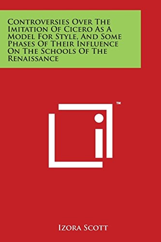 Controversies Over The Imitation Of Cicero As A Model For Style, And Some Phases Of Their Influence On The Schools Of The Renaissance