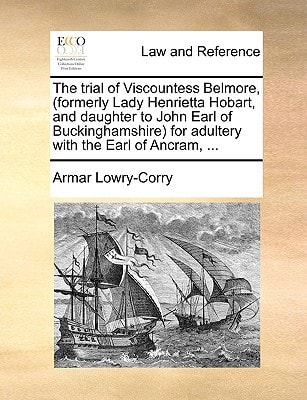 The trial of Viscountess Belmore, (formerly Lady Henrietta Hobart, and daughter to John Earl of Buckinghamshire) for adultery with the Earl of Ancram, ...