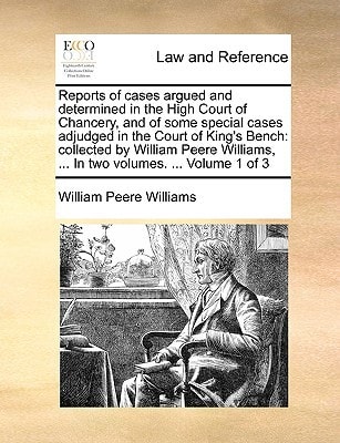 Reports of cases argued and determined in the High Court of Chancery, and of some special cases adjudged in the Court of King's Bench: collected by ... ... In two volumes. ... Volume 1 of 3