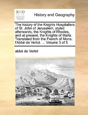 The history of the Knights Hospitallers of St. John of Jerusalem, styled afterwards, the Knights of Rhodes, and at present, the Knights of Malta. ... of Mons. l'Abbé de Vertot. ... Volume 3 of 5