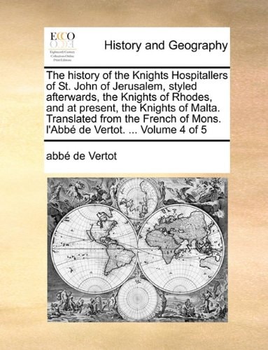 The history of the Knights Hospitallers of St. John of Jerusalem, styled afterwards, the Knights of Rhodes, and at present, the Knights of Malta. ... of Mons. l'Abbé de Vertot. ... Volume 4 of 5