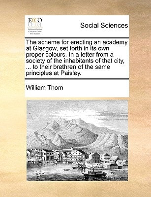 The scheme for erecting an academy at Glasgow, set forth in its own proper colours. In a letter from a society of the inhabitants of that city, ... to their brethren of the same principles at Paisley.