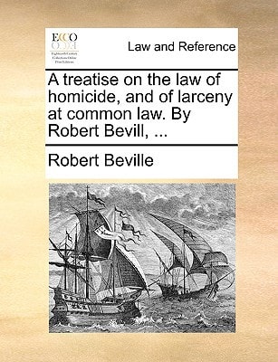 A treatise on the law of homicide, and of larceny at common law. By Robert Bevill, ...