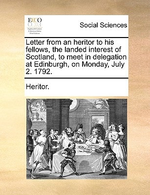 Letter from an heritor to his fellows, the landed interest of Scotland, to meet in delegation at Edinburgh, on Monday, July 2. 1792.