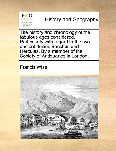 The history and chronology of the fabulous ages considered. Particularly with regard to the two ancient deities Bacchus and Hercules. By a member of the Society of Antiquaries in London.