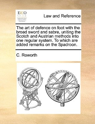The art of defence on foot with the broad sword and sabre, uniting the Scotch and Austrian methods into one regular system. To which are added remarks on the Spadroon.
