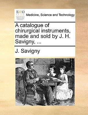 A catalogue of chirurgical instruments, made and sold by J. H. Savigny, ...