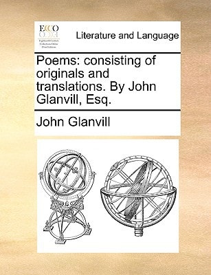 Poems: consisting of originals and translations. By John Glanvill, Esq.