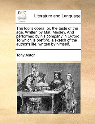 The fool's opera; or, the taste of the age. Written by Mat. Medley. And performed by his company in Oxford. To which is prefix'd, a sketch of the author's life, written by himself.