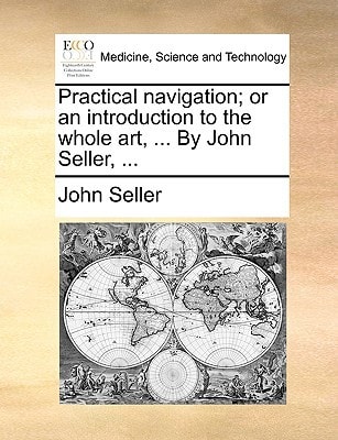 Practical navigation; or an introduction to the whole art, ... By John Seller, ...