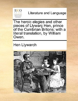 The heroic elegies and other pieces of Llywarç Hen, prince of the Cumbrian Britons: with a literal translation, by William Owen.