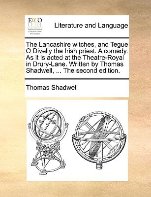 The Lancashire witches, and Tegue O Divelly the Irish priest. A comedy. As it is acted at the Theatre-Royal in Drury-Lane. Written by Thomas Shadwell, ... The second edition.