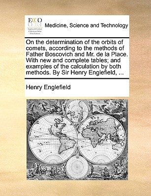 On the determination of the orbits of comets, according to the methods of Father Boscovich and Mr. de la Place. With new and complete tables; and ... by both methods. By Sir Henry Englefield, ...