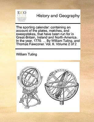 The sporting calendar: containing an account of the plates, matches, and sweepstakes, that have been run for in Great-Britain, Ireland and ... and Thomas Fawconer. Vol. II. Volume 2 of 2