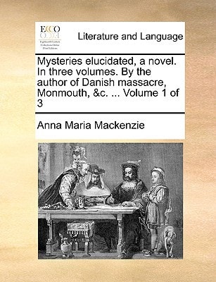 Mysteries elucidated, a novel. In three volumes. By the author of Danish massacre, Monmouth, &c. ... Volume 1 of 3