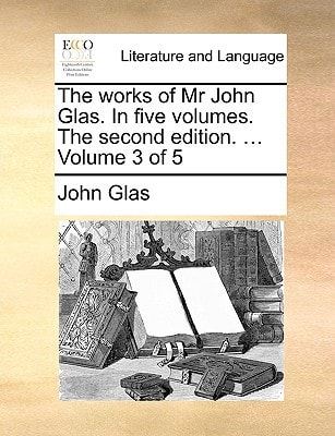 The works of Mr John Glas. In five volumes. The second edition. ... Volume 3 of 5