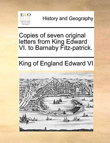 Copies of seven original letters from King Edward VI. to Barnaby Fitz-patrick.