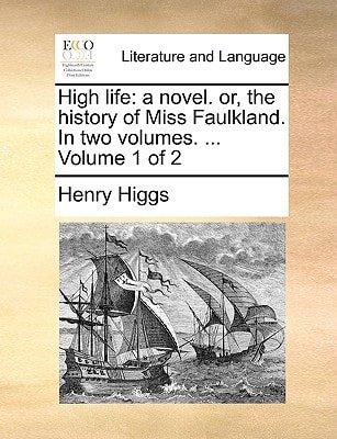 High life: a novel. or, the history of Miss Faulkland. In two volumes. ... Volume 1 of 2