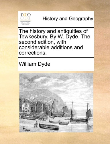 The history and antiquities of Tewkesbury. By W. Dyde. The second edition, with considerable additions and corrections.