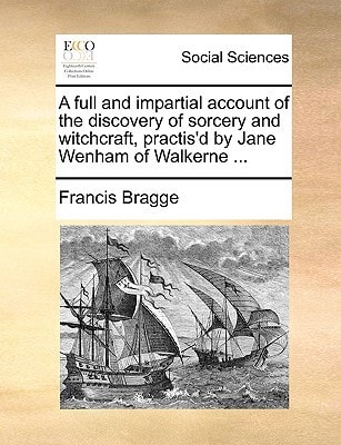 A full and impartial account of the discovery of sorcery and witchcraft, practis'd by Jane Wenham of Walkerne ...