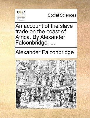 An account of the slave trade on the coast of Africa. By Alexander Falconbridge, ...