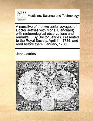 A narrative of the two aerial voyages of Doctor Jeffries with Mons. Blanchard; with meteorological observations and remarks.... By Doctor Jeffries. ... 1785; and read before them, January, 1786.