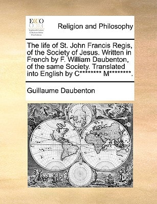The life of St. John Francis Regis, of the Society of Jesus. Written in French by F. William Daubenton, of the same Society. Translated into English by C******** M********.