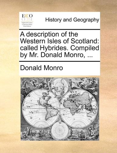A description of the Western Isles of Scotland: called Hybrides. Compiled by Mr. Donald Monro, ...