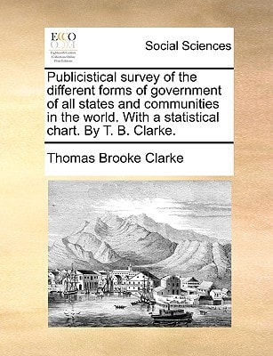 Publicistical survey of the different forms of government of all states and communities in the world. With a statistical chart. By T. B. Clarke.