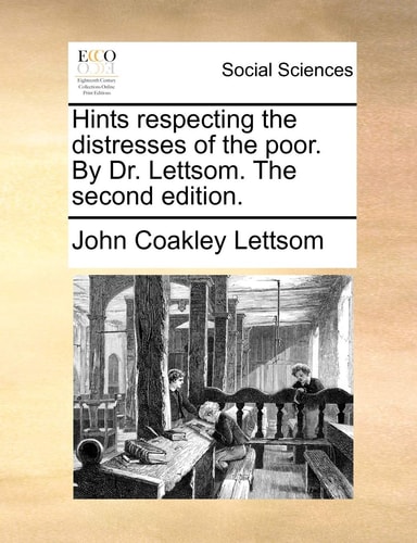 Hints respecting the distresses of the poor. By Dr. Lettsom. The second edition.