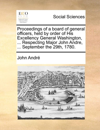 Proceedings of a board of general officers, held by order of His Excellency General Washington, ... Respecting Major John Andre, ... September the 29th, 1780.