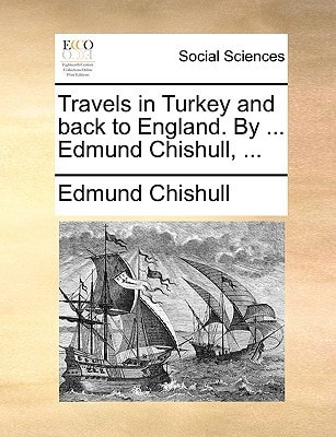 Travels in Turkey and back to England. By ... Edmund Chishull, ...