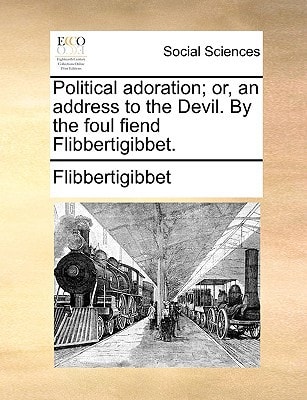 Political adoration; or, an address to the Devil. By the foul fiend Flibbertigibbet.