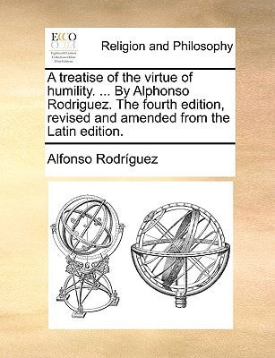 A treatise of the virtue of humility. ... By Alphonso Rodriguez. The fourth edition, revised and amended from the Latin edition.