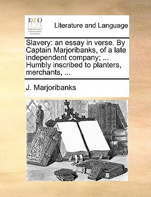 Slavery: an essay in verse. By Captain Marjoribanks, of a late independent company; ... Humbly inscribed to planters, merchants, ...