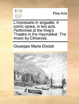 L'impresario in angustie. A comic opera, in two acts. Performed at the King's Theatre in the Haymarket. The music by Cimarosa.